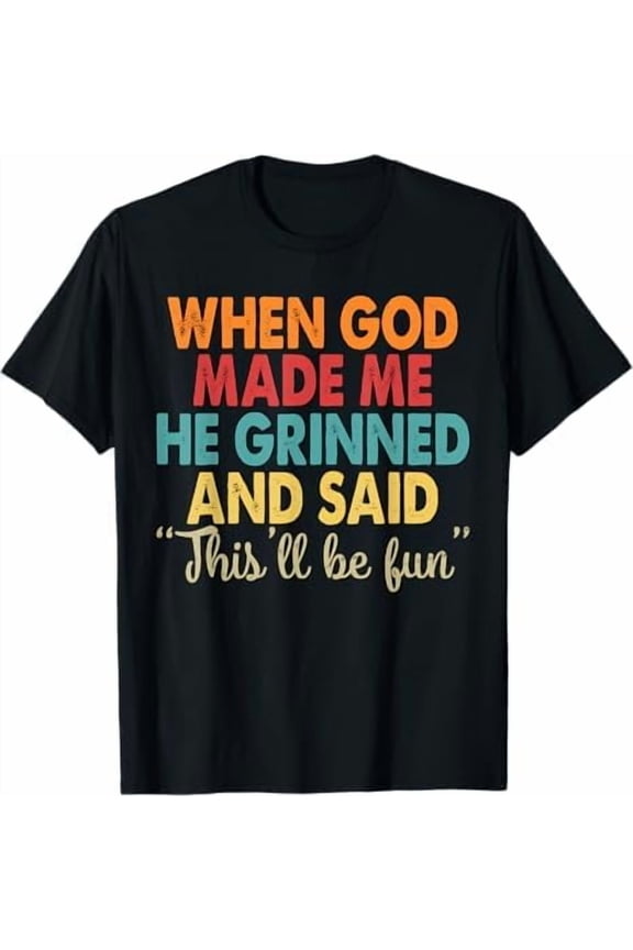 When God Made Me He Grinned and Said This'll Be Fun Religious Christian T-Shirt Funny Sarcastic Saying Tee Shirt