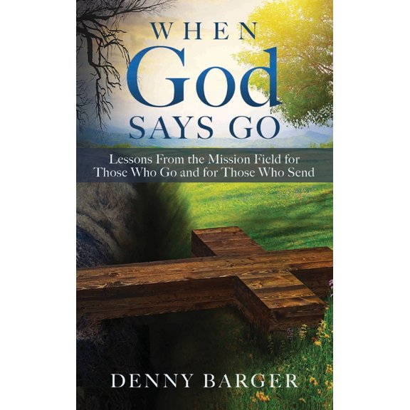 When God Says Go: Lessons From the Mission Field for Those Who Go and for Those Who Send: Lessons From the Mission Field, (Hardcover)