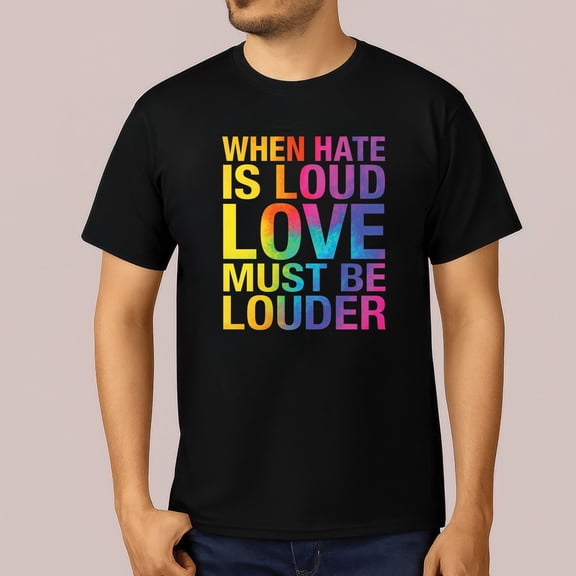 When Hate Is Loud Love Must Be Louder T-Shirt