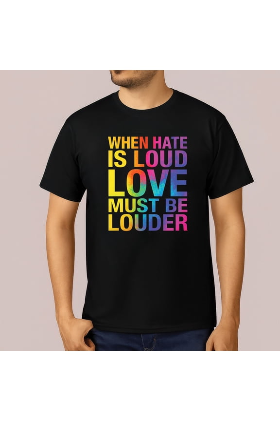 When Hate Is Loud Love Must Be Louder T-Shirt