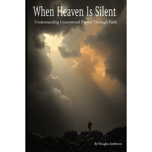 When Heaven Is Silent: Understanding Unanswered Prayers Through Faith, (Paperback)