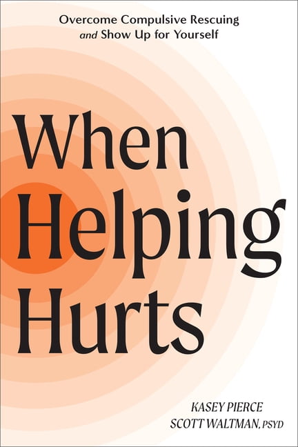 When Helping Hurts: Overcome Compulsive Rescuing and Show Up for Yourself, (Paperback)