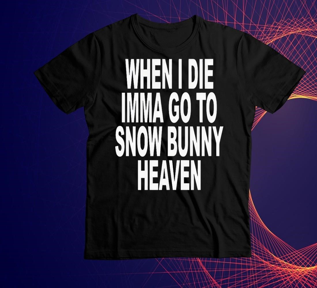 When I Die Imma Go To Snow Bunny Heaven Shirt