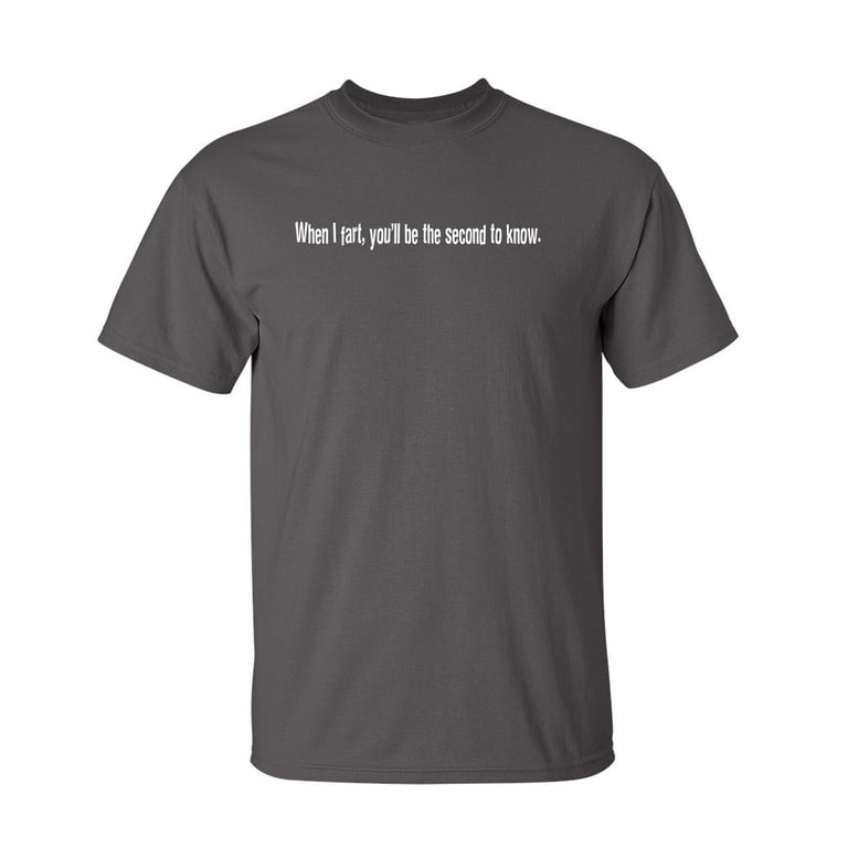 When I Fart You'll Be The Second To Know T-Shirt When I Fart You'll Be The Second To Know T-Shirt