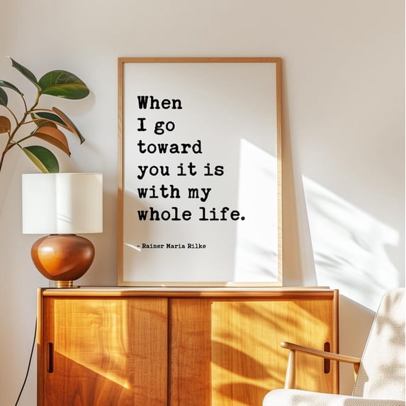 When I Go Toward You It Is With My Whole Life Rainer Maria Rilke Quote ...