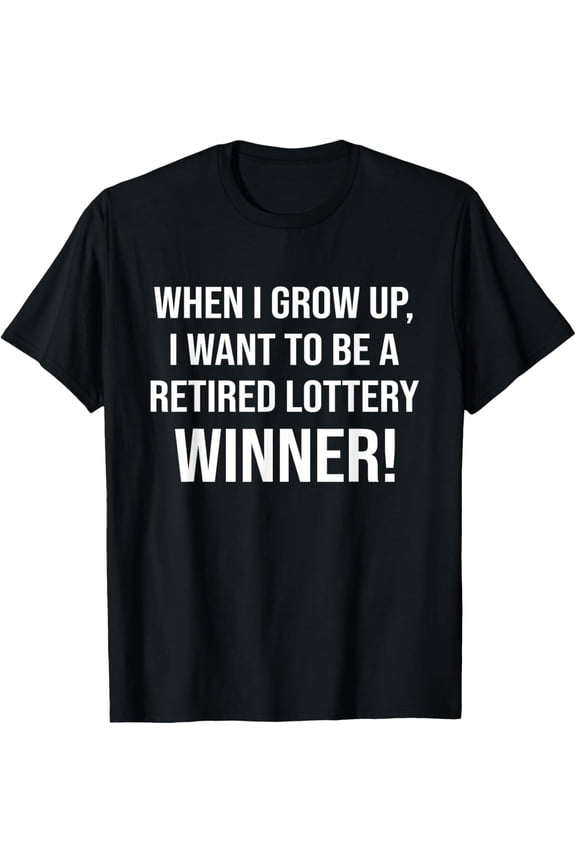 When I Grow Up I Want To Be A Retired Lottery Winner Funny T-Shirt