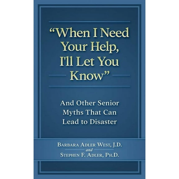 When I Need Your Help Ill Let You Know: And Other Senior Myths That Can Lead to Disaster Paperback Barbara Adler West J.D., Stephen F. Adler PhD