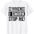 thumbnail image 1 of When I Smirk - Stop Me! Funny Sarcastic Irony Saying T-Shirt, 1 of 4