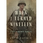 GLYN HAYNIE When I Turned Nineteen: A Vietnam War Memoir