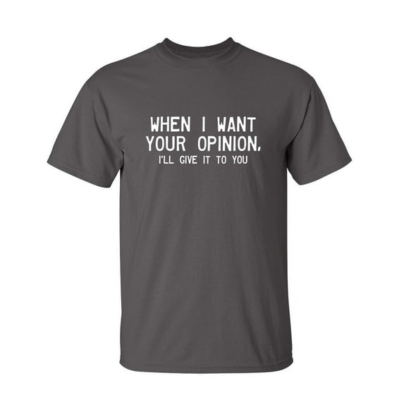 When I Want Your Opinion I'll Give It To You Funny Saying Hilarious Graphic Tees For Christmas Anniversary Birthday Gift Premium T Shirt Adult Humor Sarcastic Novelty Tshirt