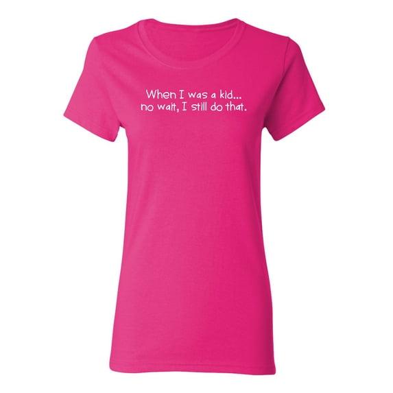 When I Was A Kid No Wait I Still Do That Sarcastic Novelty Gift Idea Adult Humor Funny Women's Casual Tees