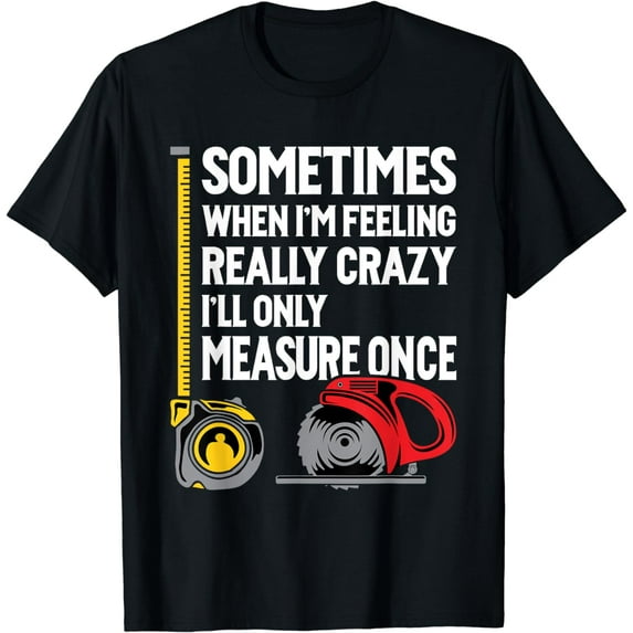 When I'm Crazy I'll Only Measure Once - Woodworking T-Shirt