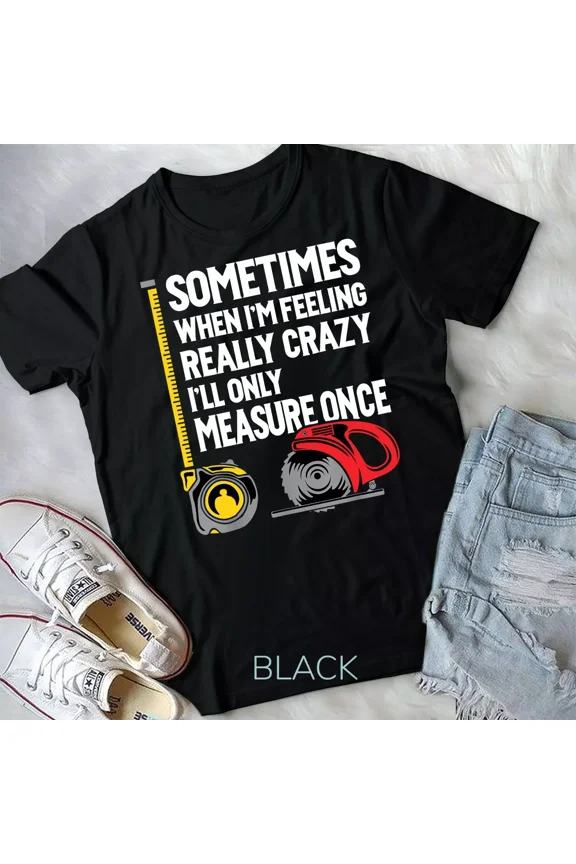 When I'm Crazy I'll Only Measure Once - Woodworking Unisex T-shirt
