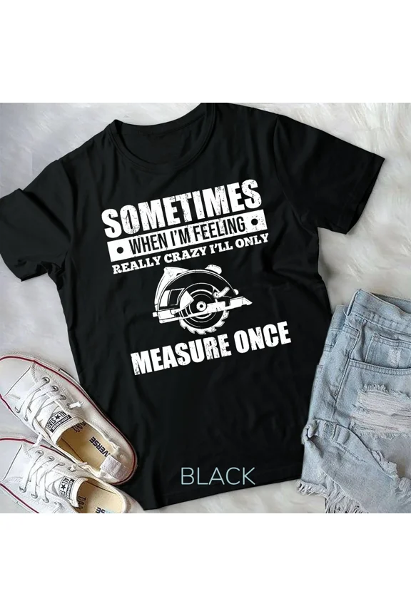 When I'm Feeling Really Crazy I'll Only Measure Once Unisex T-shirt