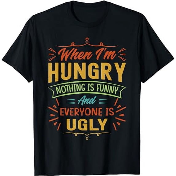 When I'm Hungry Nothing Is Funny And Everyone Is Ugly T-Shirt