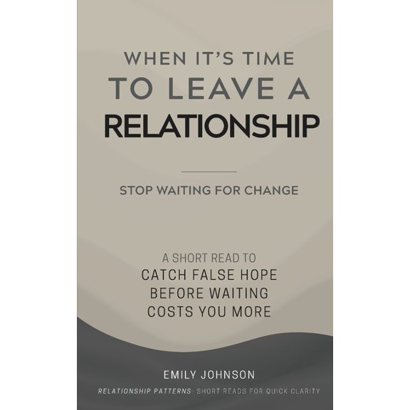 The Relationship Patterns When It's Time To Leave A Relationship: A Short Read to Catch False Hope Before Waiting Costs You More, (Paperback)