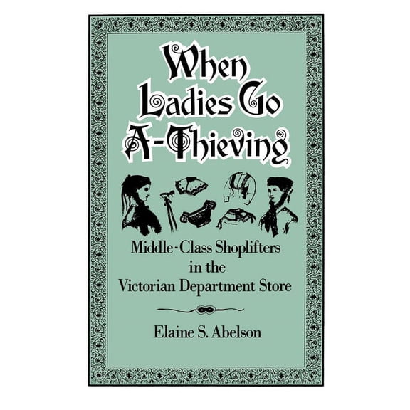 When Ladies Go A-Thieving: Middle-Class Shoplifters in the Victorian Department Store, (Paperback)
