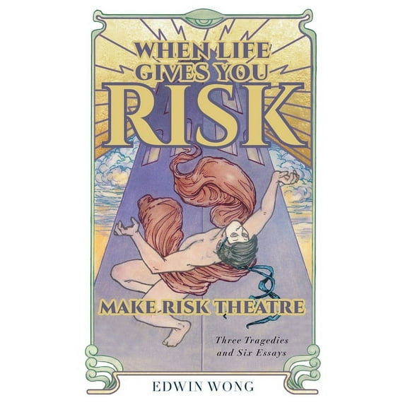 When Life Gives You Risk, Make Risk Theatre: Three Tragedies and Six Essays (Paperback) by Edwin Wong, Gabriel Jason Dean, Nicholas Dunn & Emily McClain