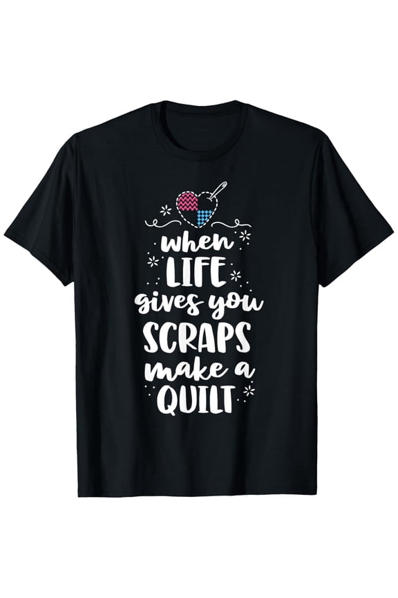 When Life Gives You Scraps Make A Quilt Sewing Quilting T-Shirt