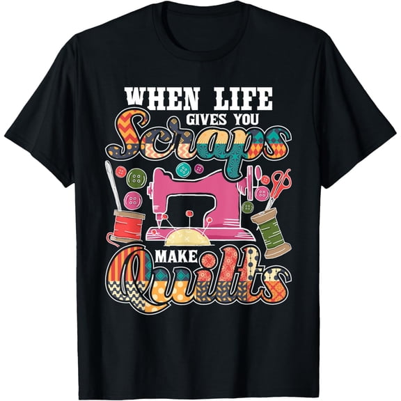 When Life Gives You Scraps Make Quilts - Quilter Quilting T-Shirt