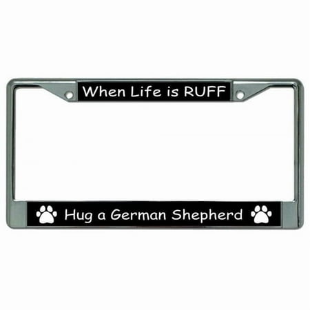 When Life Is Ruff Hug A German Shepherd Chrome License Plate Frame