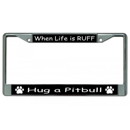 When Life Is Ruff Hug A Pitbull Chrome License Plate Frame