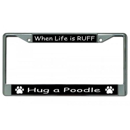 When Life Is Ruff Hug A Poodle Chrome License Plate Frame