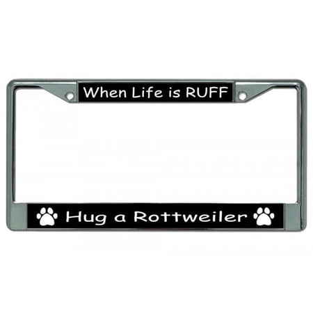 When Life Is Ruff Hug A Rottweiler Chrome License Plate Frame