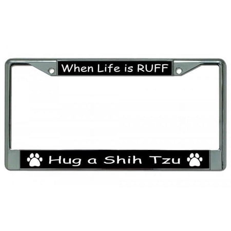 When Life Is Ruff Hug A Shih Tzu Chrome License Plate Frame