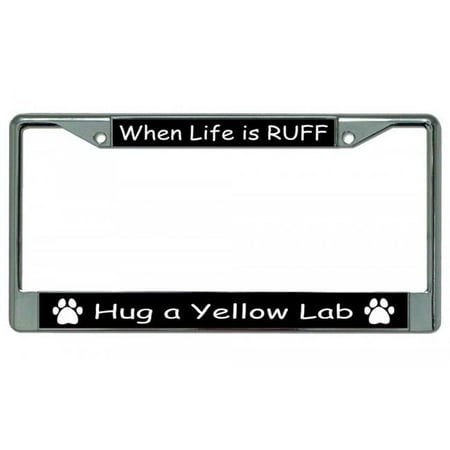 When Life Is Ruff Hug A Yellow Lab Chrome License Plate Frame