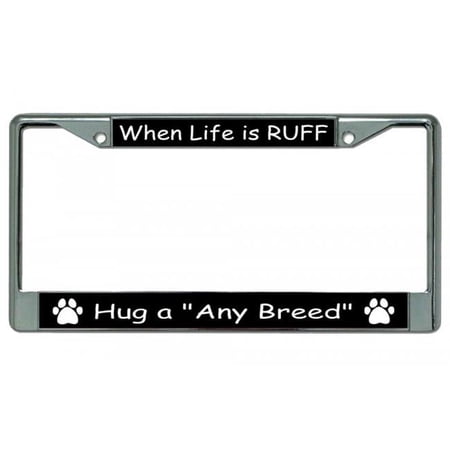When Life Is Ruff Hug A Your Breed Here Chrome License Plate Frame