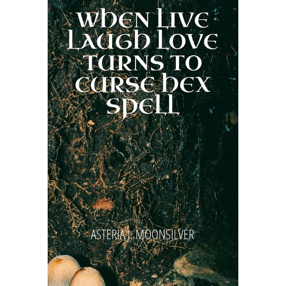 When Live, Laugh, Love turns into Curse, Hex, Spell: A book of curses, hexes and spells for the fearless witch, (Paperback)