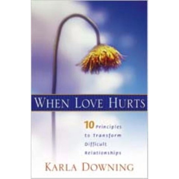 When Love Hurts: 10 Principles to Transform Diffricult Relationships, (Paperback)