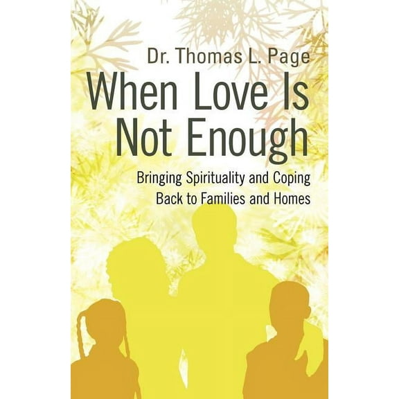When Love Is Not Enough: Bringing Spirituality and Coping Back to Families and Homes Paperback 1462013546 9781462013548 Thomas L. Page