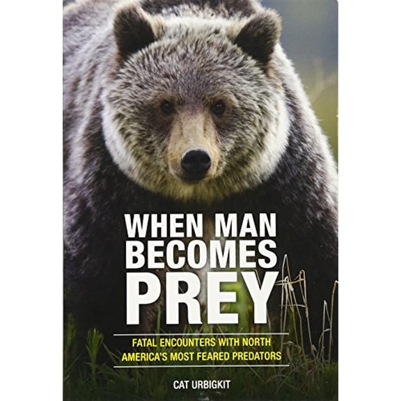 Pre-Owned When Man Becomes Prey: Fatal Encounters with North America's Most Feared Predators (Paperback) 0762791292 9780762791293