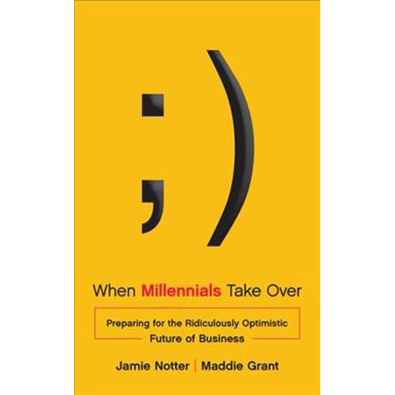 When Millennials Take over : Preparing for the Ridiculously Optimistic Future of Business
