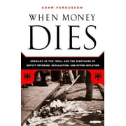 ADAM FERGUSSON When Money Dies: The Nightmare of Deficit Spending, Devaluation, and Hyperinflation in Weimar Germany, (Paperback)