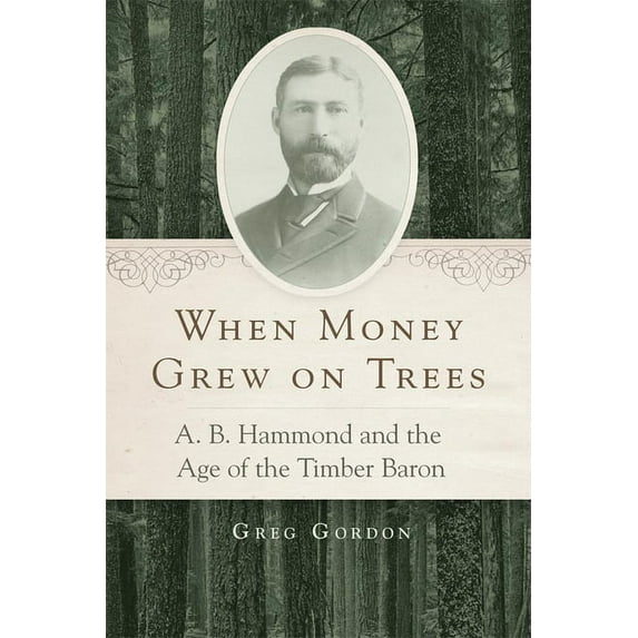 When Money Grew on Trees : A. B. Hammond and the Age of the Timber Baron (Edition 1) (Hardcover)