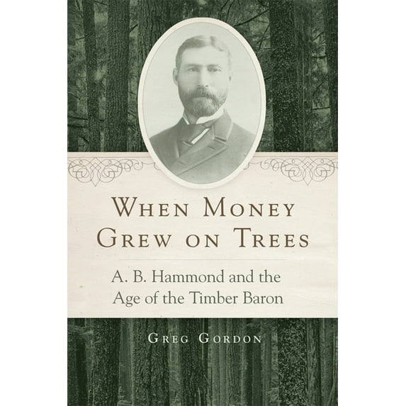 When Money Grew on Trees : A. B. Hammond and the Age of the Timber Baron (Edition 1) (Paperback)