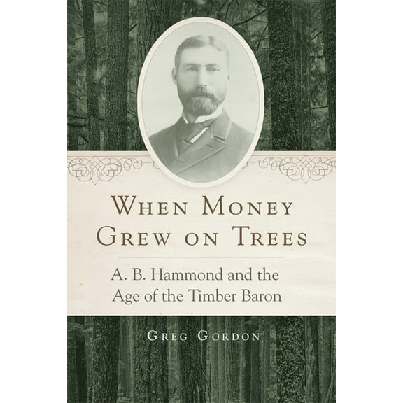 When Money Grew on Trees : A. B. Hammond and the Age of the Timber Baron (Edition 1) (Paperback)