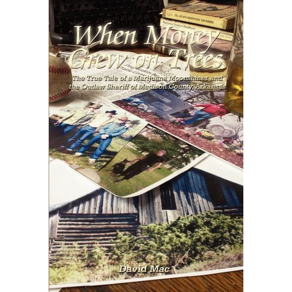 When Money Grew on Trees: The True Tale of a Marijuana Moonshiner and the Outlaw Sheriff of Madison County, Arkansas, (Paperback)