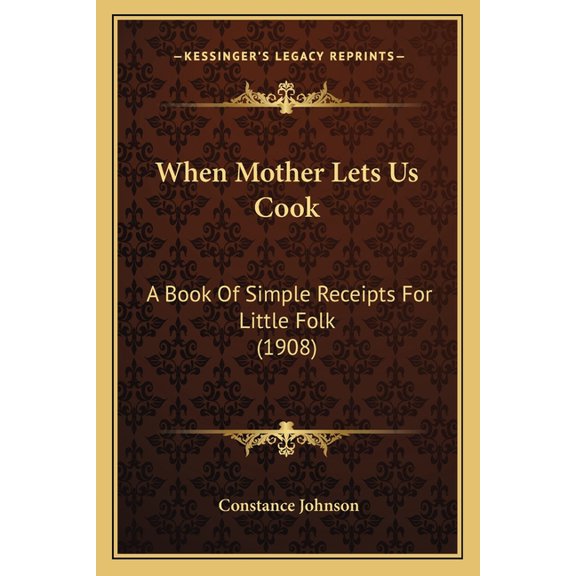 When Mother Lets Us Cook : A Book Of Simple Receipts For Little Folk (1908) (Paperback)