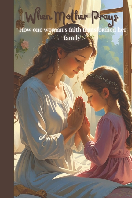 When Mother Prays: How One Woman's Faith Transformed Her Family, (Paperback)