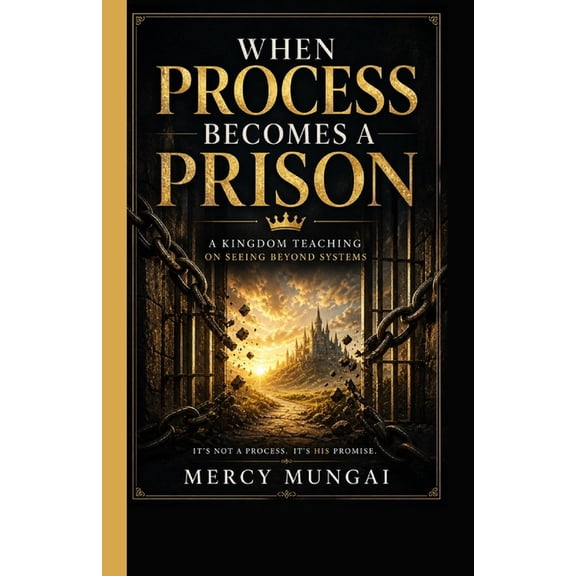 When Process Becomes a Prison: A Kingdom Teaching on Seeing Beyond Systems: When structure replaces surrender, even fait, (Paperback)