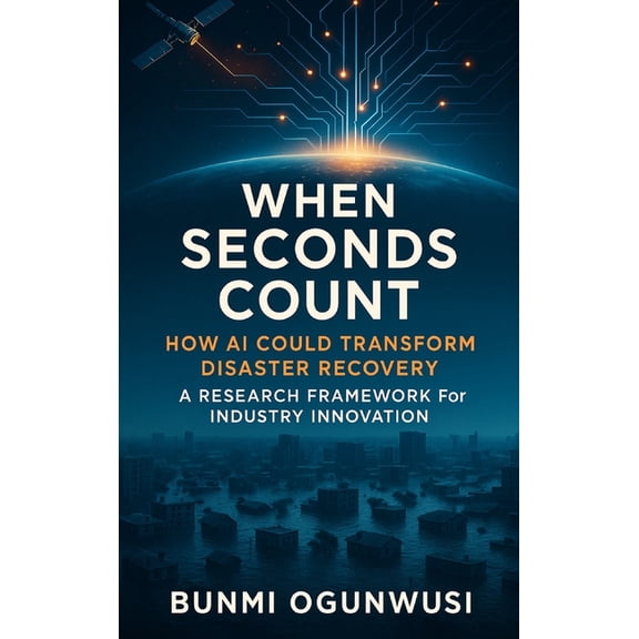 When Seconds Count: How AI Could Transform Disaster Recovery: A Research Framework for Industry Innovation, (Hardcover)
