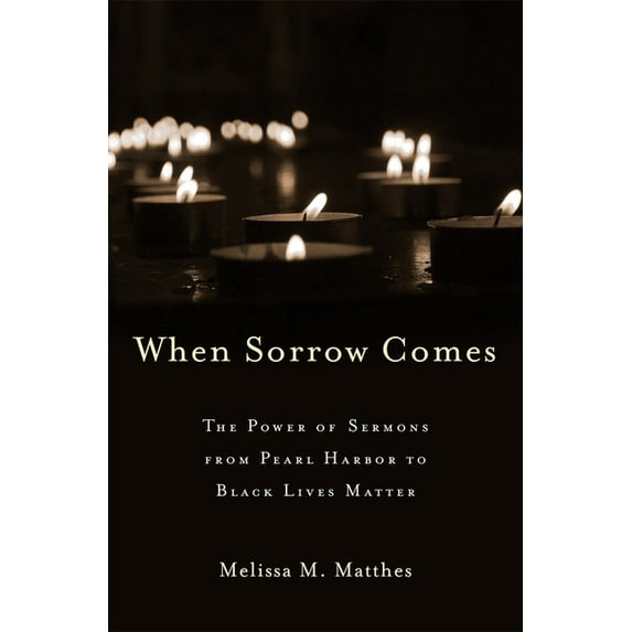 When Sorrow Comes: The Power of Sermons from Pearl Harbor to Black Lives Matter, (Hardcover)