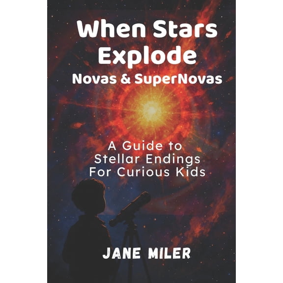 When Stars Explode: Novas & Supernovas: A Guide to Stellar Endings For Curious Kids, (Paperback)