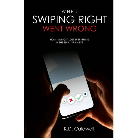 When Swiping Right Went Wrong: How I Almost Lost Everything in the Blink of an Eye (Paperback)