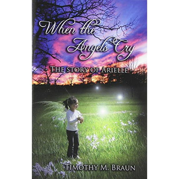Pre-Owned When The Angels Cry: The Story of Arielle (Paperback 9780982815816) by Timothy M Braun