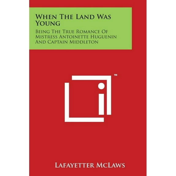 When The Land Was Young : Being The True Romance Of Mistress Antoinette Huguenin And Captain Middleton